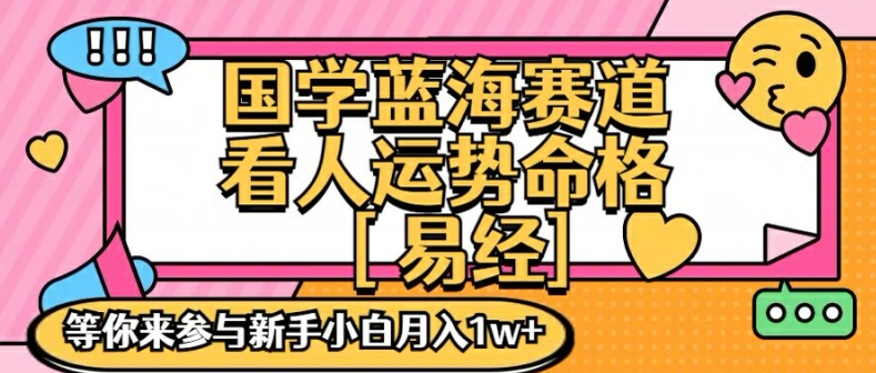 国学蓝海赋能赛道，零基础学习，手把手教学独一份新手小白月入1W+【揭秘】-项目资源库