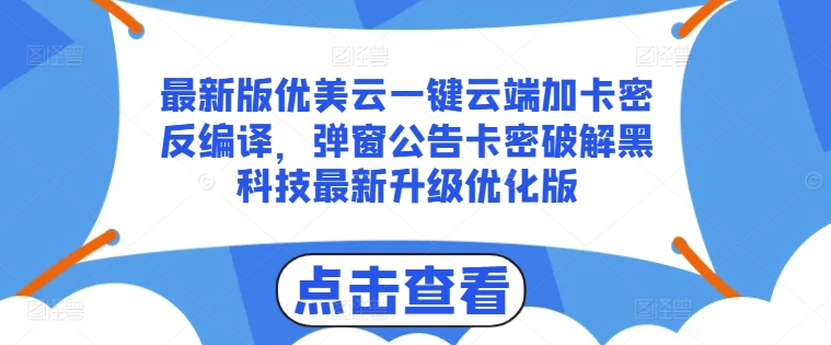 最新版优美云一键云端加卡密反编译，弹窗公告卡密破解黑科技最新升级优化版【揭秘】-项目资源库