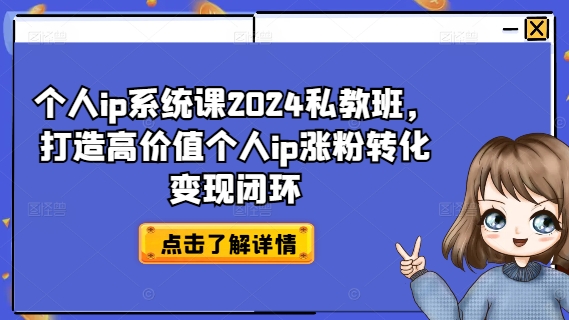 个人ip系统课2024私教班，打造高价值个人ip涨粉转化变现闭环-项目资源库