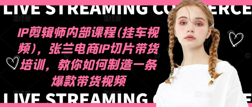IP剪辑师内部课程(挂车视频)，张兰电商IP切片带货培训，教你如何制造一条爆款带货视频-项目资源库