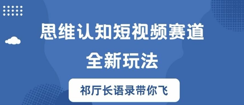 思维认知短视频赛道新玩法，胜天半子祁厅长语录带你飞【揭秘】-项目资源库