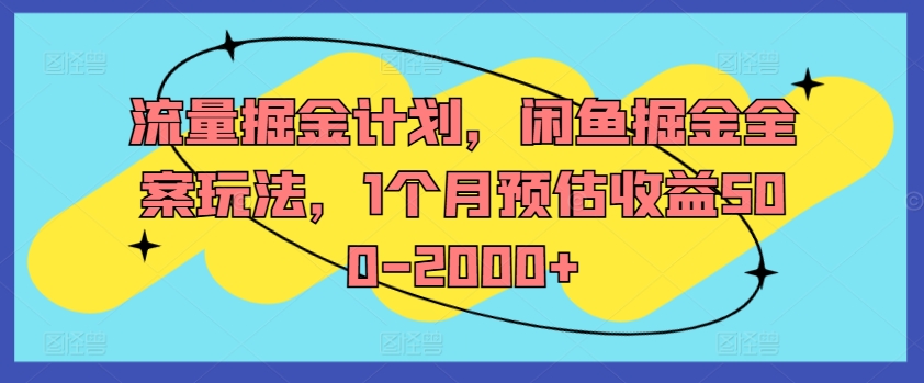 流量掘金计划，闲鱼掘金全案玩法，1个月预估收益500-2000+-项目资源库