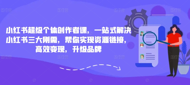 小红书超级个体创作者课，一站式解决小红书三大刚需，帮你实现资源链接，高效变现，升级品牌-项目资源库