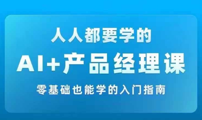 AI +产品经理实战项目必修课，从零到一教你学ai，零基础也能学的入门指南-项目资源库