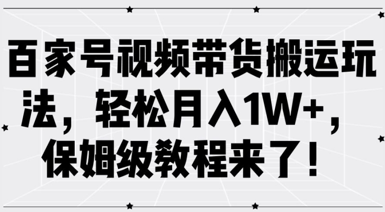 百家号视频带货搬运玩法，轻松月入1W+，保姆级教程来了【揭秘】-项目资源库
