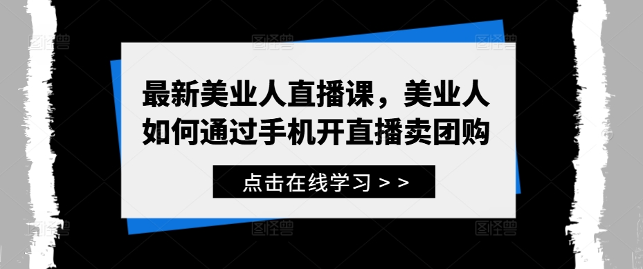最新美业人直播课，美业人如何通过手机开直播卖团购-项目资源库