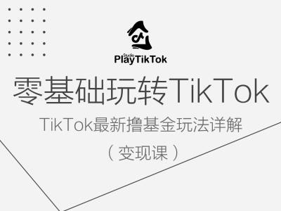 零基础玩转TiKToK变现课，TikTok最新撸基金玩法详解-项目资源库