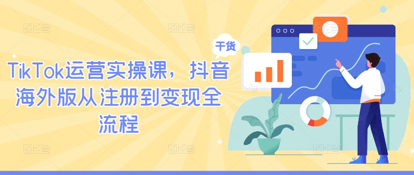 TikTok运营实操课，抖音海外版从注册到变现全流程-项目资源库