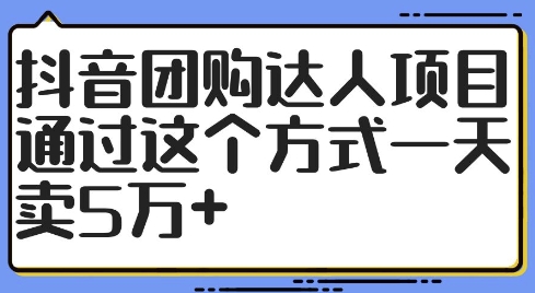 抖音团购达人项目，通过这个方式一天卖5万+【揭秘】-项目资源库