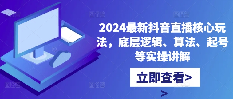2024最新抖音直播核心玩法，底层逻辑、算法、起号等实操讲解-项目资源库