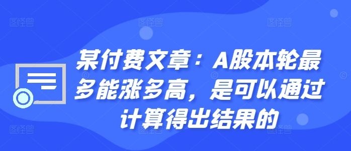 某付费文章：A股本轮最多能涨多高，是可以通过计算得出结果的-项目资源库