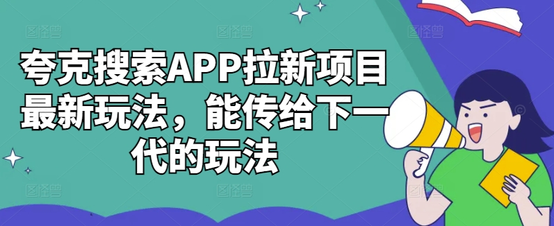 夸克搜索APP拉新项目最新玩法，能传给下一代的玩法-项目资源库