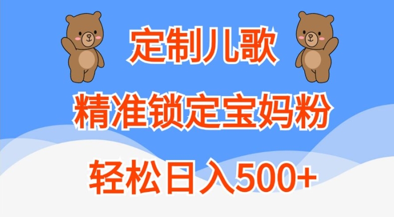 定制儿歌，精准锁定宝妈粉，轻松日入500+【揭秘】-项目资源库