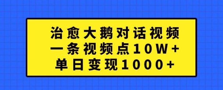 治愈大鹅对话视频，一条视频点赞 10W+，单日变现1k+【揭秘】-项目资源库