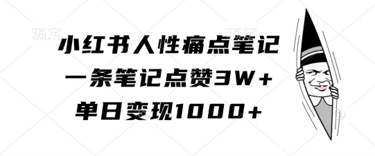 小红书人性痛点笔记，一条笔记点赞3W+，单日变现1k-项目资源库