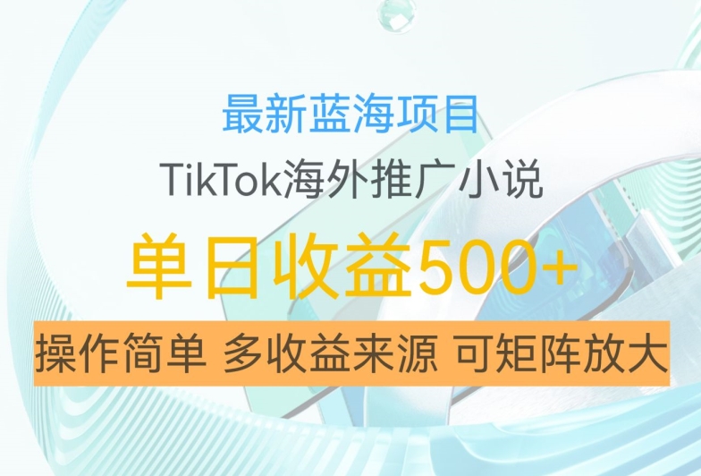 最新蓝海项目，利用tiktok海外推广小说赚钱佣金，简单易学，日入500+，可矩阵放大【揭秘】-项目资源库