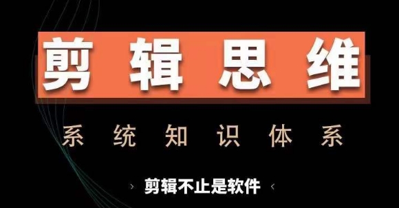 剪辑思维系统课，从软件到思维，系统学习实操进阶，从讲故事到剪辑技巧全覆盖-项目资源库