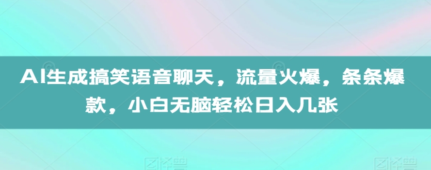 AI生成搞笑语音聊天，流量火爆，条条爆款，小白无脑轻松日入几张【揭秘】-项目资源库