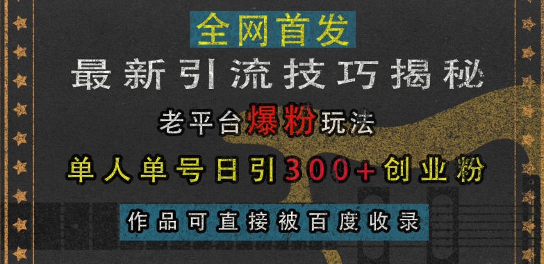 最新引流技巧揭秘,老平台爆粉玩法,单人单号日引300+创业粉,作品可直接被百度收录