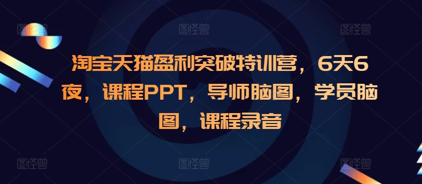 淘宝天猫盈利突破特训营，6天6夜，课程PPT，导师脑图，学员脑图，课程录音-项目资源库