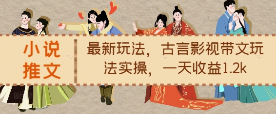 小说推文最新玩法，古言影视带文玩法实操，一天收益1.2k-项目资源库