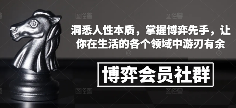 博弈会员社群，洞悉人性本质，掌握博弈先手，让你在生活的各个领域中游刃有余-项目资源库