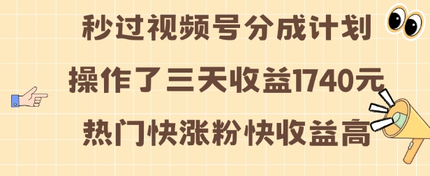 视频号分成计划操作了三天收益1740元 这类视频很好做，热门快涨粉快收益高【揭秘】-项目资源库