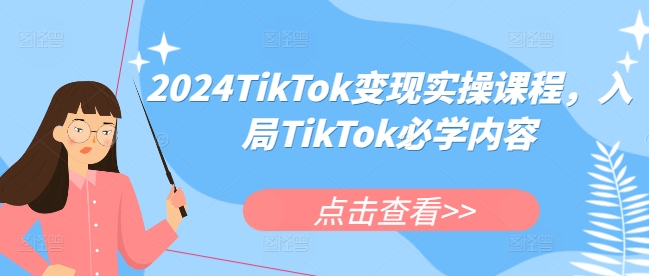 2024TikTok变现实操课程，入局TikTok必学内容-项目资源库