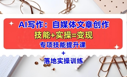 AI写作：自媒体文章创作全方位教学课，技能提升+实操训练-项目资源库