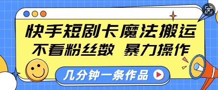 快手短剧卡魔法搬运，不看粉丝数，暴力操作，几分钟一条作品，小白也能快速上手-项目资源库