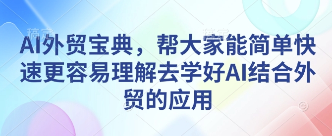 AI外贸宝典，帮大家能简单快速更容易理解去学好AI结合外贸的应用-项目资源库