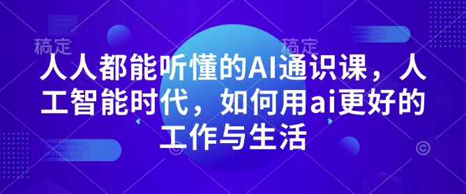 人人都能听懂的AI通识课，人工智能时代，如何用ai更好的工作与生活-项目资源库