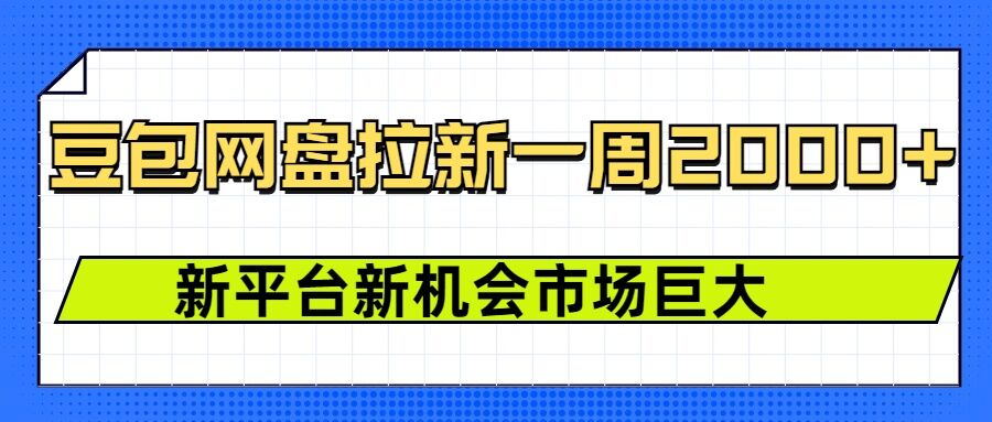 豆包网盘拉新，一周2k，新平台新机会-项目资源库