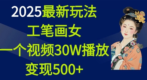 2025最新玩法，工笔画美女，一个视频30万播放变现500+-项目资源库
