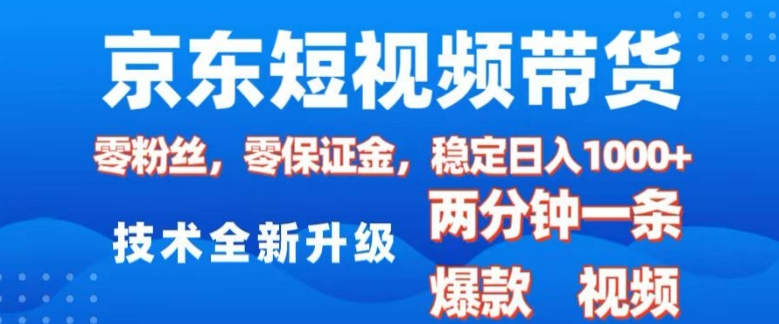 京东短视频带货，2025火爆项目，0粉丝，0保证金，操作简单，2分钟一条原创视频，日入1k【揭秘】-项目资源库
