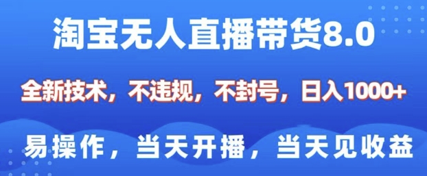 淘宝无人直播带货8.0,全新技术,不违规,不封号,纯小白易操作,当天开播,当天见收益,日入多张