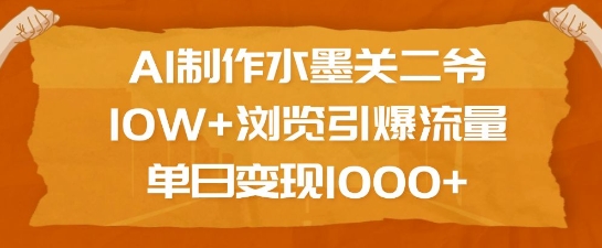 AI制作水墨关二爷,10W+浏览引爆流量,单日变现1k