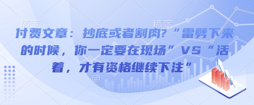 付费文章：抄底或者割肉?“雷劈下来的时候，你一定要在现场”VS“活着，才有资格继续下注”-项目资源库