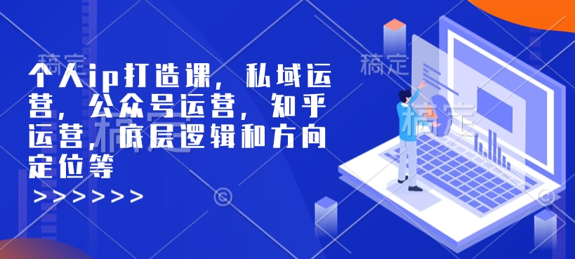 个人ip打造课，私域运营，公众号运营，知乎运营，底层逻辑和方向定位等-项目资源库