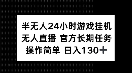 半无人24小时游戏挂JI，官方长期任务，操作简单 日入130+【揭秘】-项目资源库