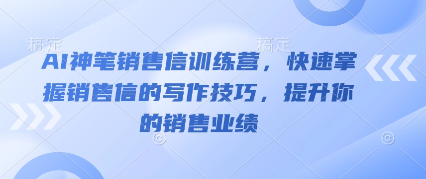 AI神笔销售信训练营，快速掌握销售信的写作技巧，提升你的销售业绩-项目资源库