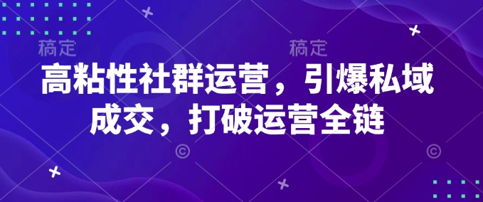 高粘性社群运营，引爆私域成交，打破运营全链-项目资源库
