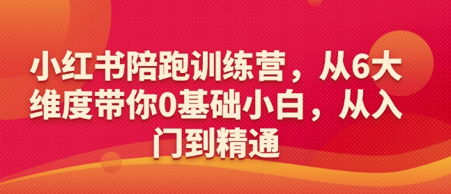 小红书陪跑训练营，从6大维度带你0基础小白，从入门到精通-项目资源库