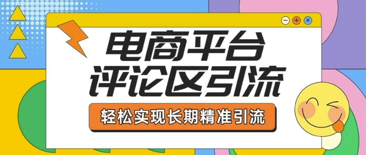 电商平台评论区引流，从基础操作到发布内容，引流技巧，轻松实现长期精准引流-项目资源库