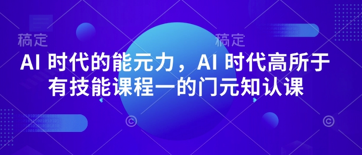 AI 时代的‮能元‬力，AI 时代高‮所于‬有技能课程‮一的‬门元‮知认‬课-项目资源库