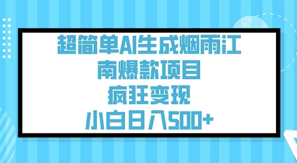 超简单AI生成烟雨江南爆款项目，疯狂变现，小白日入5张-项目资源库