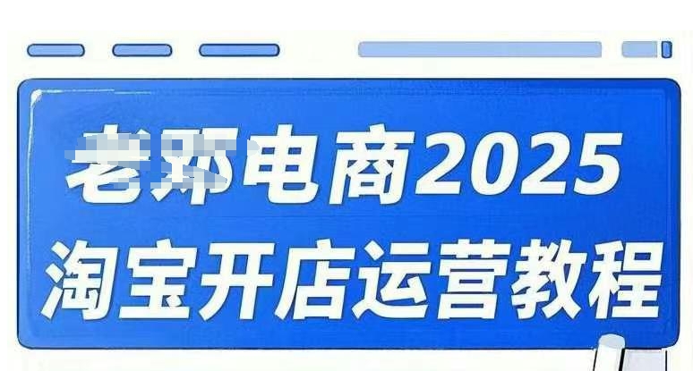 2025淘宝开店运营教程直通车，直通车，万相无界，网店注册经营推广培训视频课程-项目资源库
