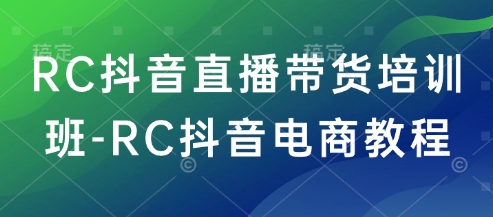 RC抖音直播带货培训班-RC抖音电商教程-项目资源库