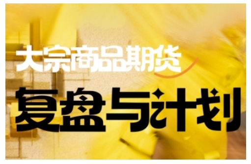 倍增计划·大宗商品期货复盘与计划，掌握在复杂多变的市场中做出明智的交易决策-项目资源库