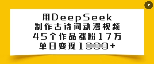 用DeepSeek制作古诗词动漫视频，45个作品涨粉17万，单日变现多张-项目资源库